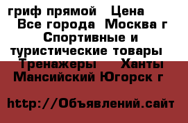 гриф прямой › Цена ­ 700 - Все города, Москва г. Спортивные и туристические товары » Тренажеры   . Ханты-Мансийский,Югорск г.